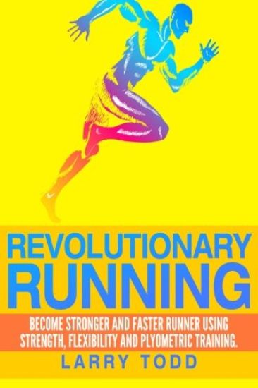 Revolutionary running: Become stronger and faster runner using strength, flexibility and plyometric training
