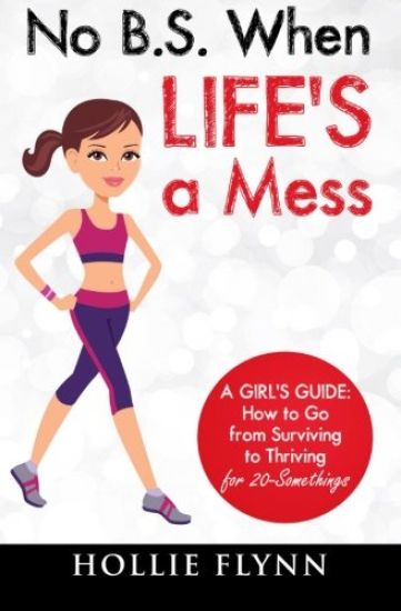 No B.S. When Life's A Mess: A Girl's Guide: How to Go from Surviving to Thriving for 20-Somethings