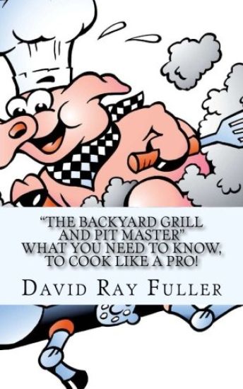 The backyard Grill and Pit Master: What you need to know, to cook like a pro.