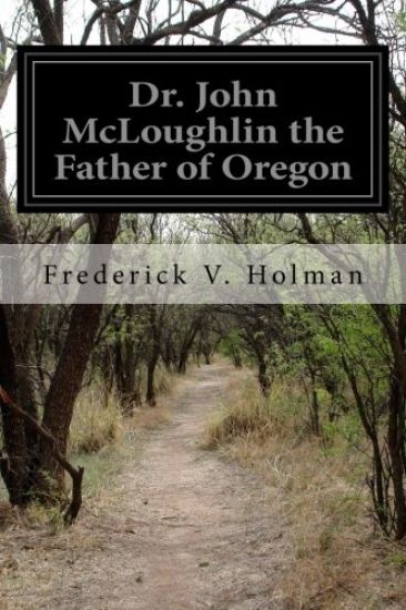 Dr. John McLoughlin the Father of Oregon