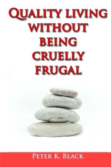 Quality Living Without Being Cruelly Frugal: 80 Proven Tips