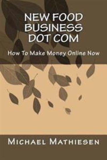 New Food Business Dot Com: How To Make Money Online Now