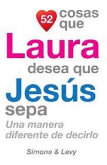 52 Cosas Que Laura Desea Que Jesús Sepa: Una Manera Diferente de Decirlo