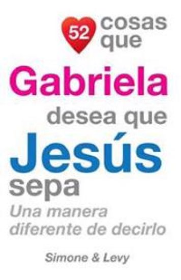 52 Cosas Que Gabriela Desea Que Jesús Sepa: Una Manera Diferente de Decirlo