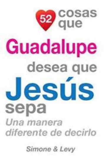 52 Cosas Que Guadalupe Desea Que Jesús Sepa: Una Manera Diferente de Decirlo