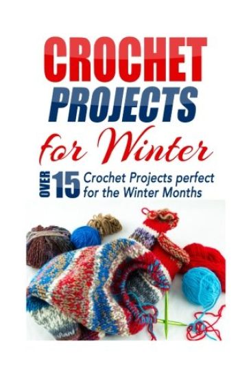 Crochet Projects for Winter: Over 15 Crochet Projects Perfect for the Winter Months