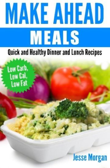 Make Ahead Meals: Quick and Healthy Dinner and Lunch Recipes: Low Carb, Low Cal, Low Fat