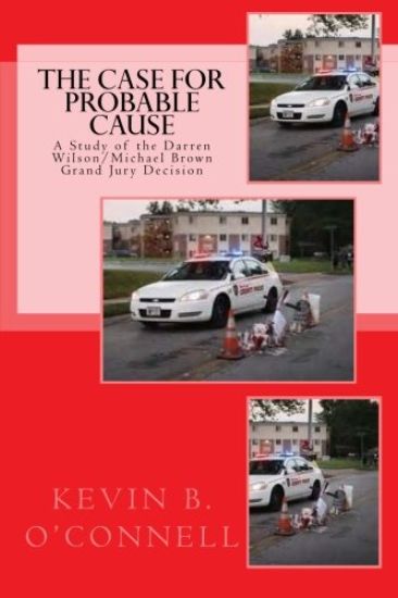 The Case for Probable Cause: A Study of the Darren Wilson Michael Brown Grand Jury Decision
