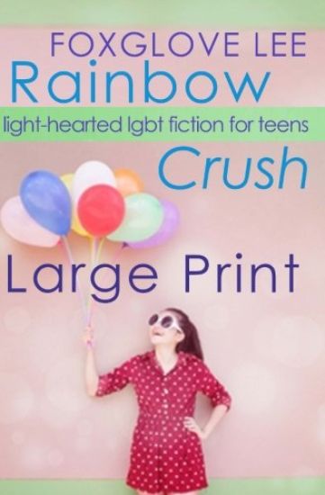 Rainbow Crush: Large Print Edition: Light-Hearted LGBT Fiction for Teens