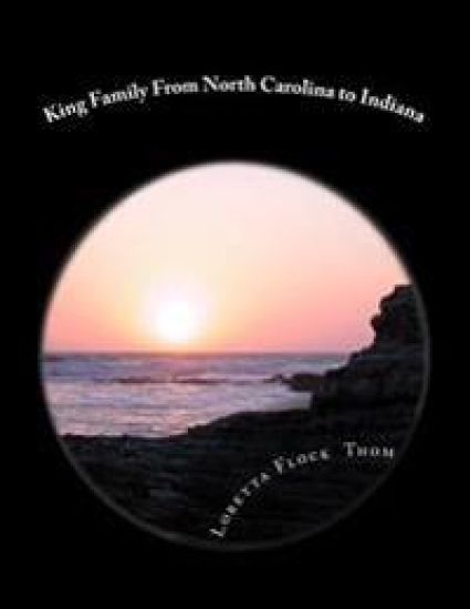 King Family From North Carolina to Indiana: Ancestors and Decendants of Larry King Thom