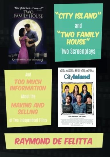 "City Island" and "Two Family House" Two Screenplays: And Too Much Information About the Making and Selling of Two Independent Films