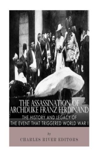 The Assassination of Archduke Franz Ferdinand: The History and Legacy of the Event That Triggered World War I