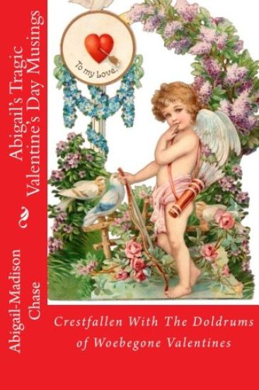 Crestfallen With The Doldrums of Woebegone Valentines: Abigail's Tragic Valentine's Day Musings