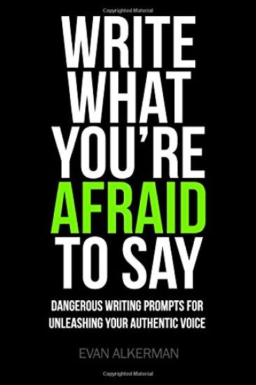 Write What You're Afraid To Say: Dangerous Writing Prompts For Unleashing Your Authentic Voice