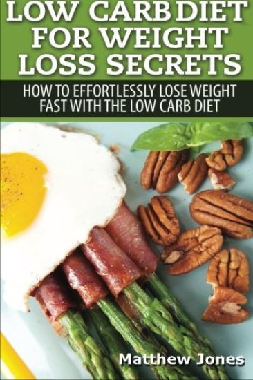 Low Carb Diet For Weight Loss Secrets: How To Effortlessly Lose Weight Fast With The Low Carb Diet