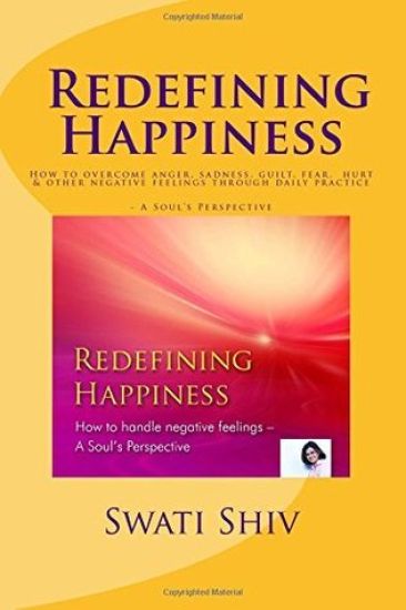 25 Methods Of Overcoming Pain, Helplessness, Anger, Sadness, Guilt, Fear, Hurt Etc.To Be Happy: Redefining happiness, a soul's perspective