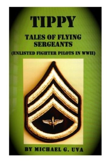 Tippy: (Tales of Flying Sergeants) Enlisted Fighter Pilots in WWII