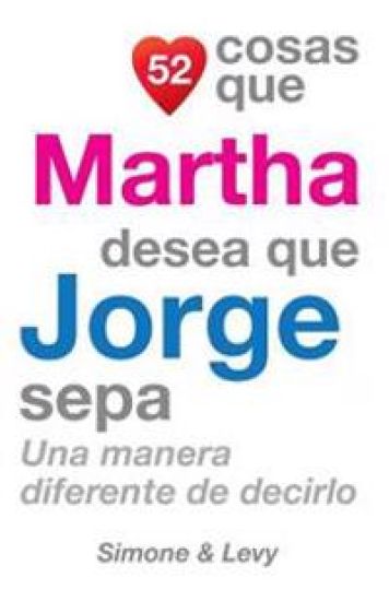 52 Cosas Que Martha Desea Que Jorge Sepa: Una Manera Diferente de Decirlo