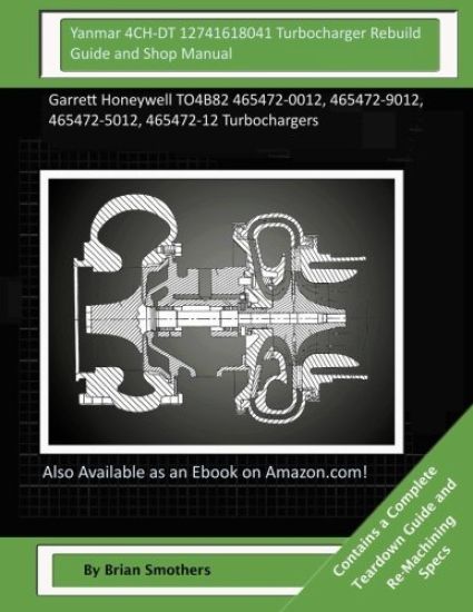 Yanmar 4CH-DT 12741618041 Turbocharger Rebuild Guide and Shop Manual: Garrett Honeywell TO4B82 465472-0012, 465472-9012, 465472-5012, 465472-12 Turboc