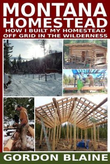 Montana Homestead: How I Built My Homestead Off Grid In The Wilderness
