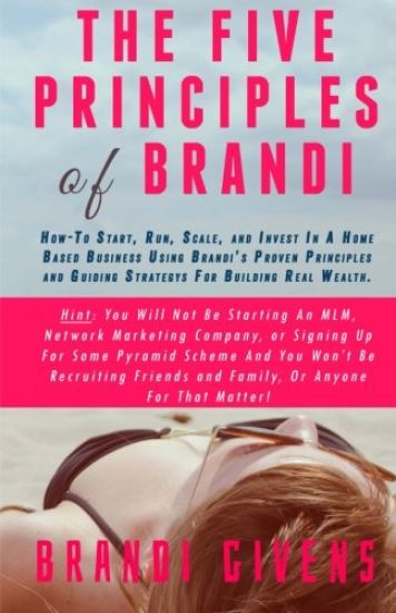 The Five Principles of Brandi: How-To Start, Run, Scale, and Invest In A Home Based Business Using Brandi's Proven Principles and Guiding Strategy Fo
