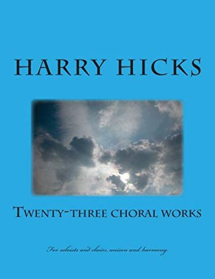 Twenty Three Choral Works: New Croral Works b Harry Hicks