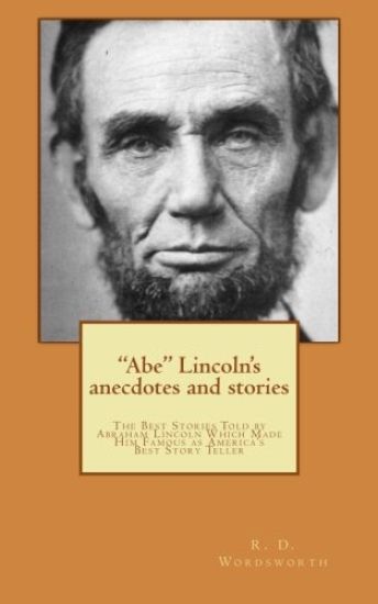 "abe" Lincoln's Anecdotes and Stories: A Collection of the Best Stories Told by Lincoln, Which Made Him Famous as America's Best Story Teller