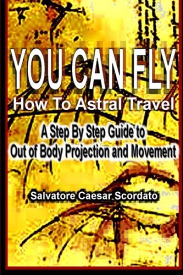 You Can Fly - How To Astral Travel: A Step by Step Guide to Out of Body Projection and Movement