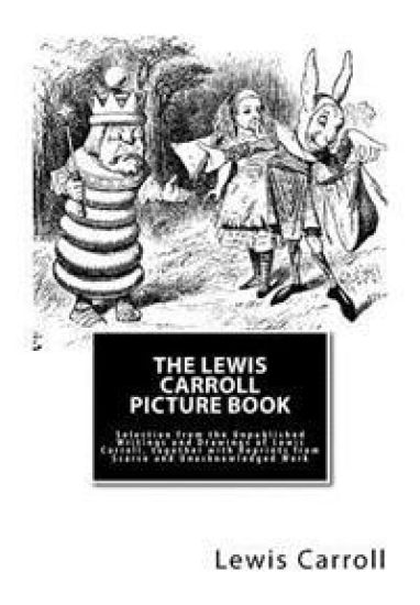The Lewis Carroll Picture Book: Selection from the Unpublished Writings and Drawings of Lewis Carroll, together with Reprints from Scarce and Unacknow