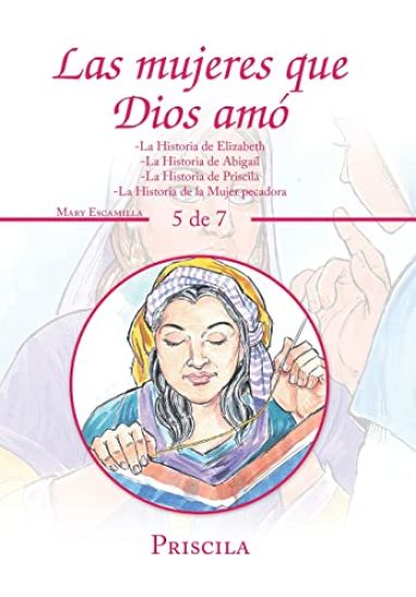 Las Mujeres Que Dios Amó: -La Historia De Elizabeth -La Historia De Abigaíl -La Historia De Priscila -La Historia De La Mujer Pecadora