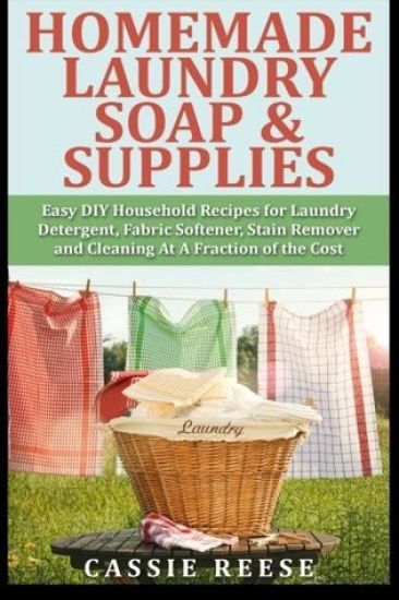 Homemade Laundry Soap & Supplies: Easy DIY Household Recipes for Laundry Detergent, Fabric Softener, Stain Remover and Cleaning At A Fraction of the C
