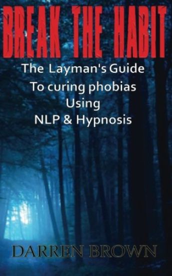 Break The Habit: A Laymans Guide to Curing Phobias Using NLP & Hypnosis