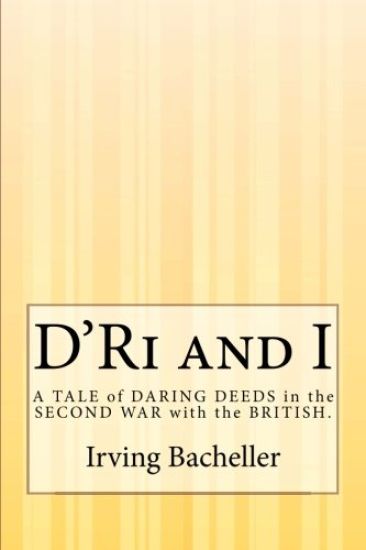 D'Ri and I: A TALE of DARING DEEDS in the SECOND WAR with the BRITISH.
