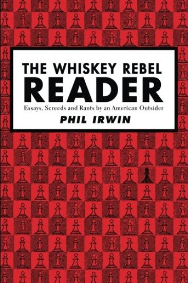 The Whiskey Rebel Reader: Essays, Screeds and Rants by an American Outsider.