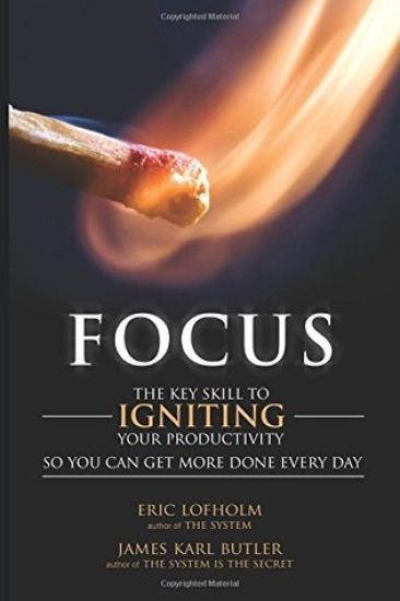 Focus: The Key Skill to Igniting Your Productivity So You Can Get More Done Everyday