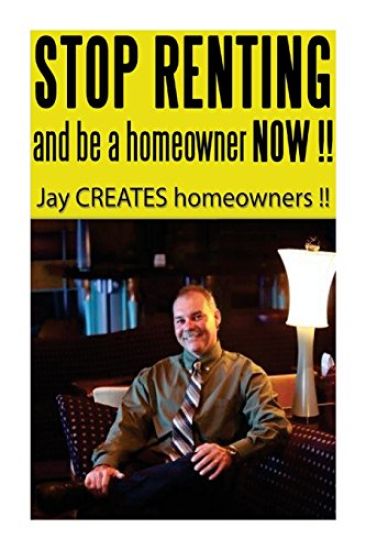 Stop Renting and Be a Homeowner Now !!: Jay CREATES homeowners !!