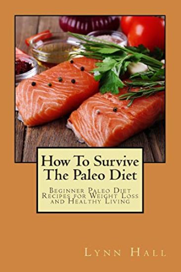 How To Survive The Paleo Diet: Beginner Paleo Diet Recipes for Weight Loss and Healthy Living