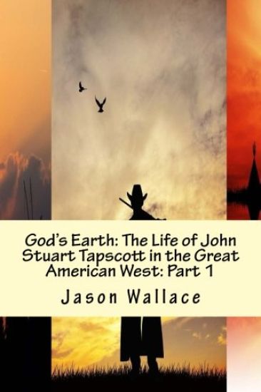 God's Earth: The Life of John Stuart Tapscott in the Great American West: Part 1