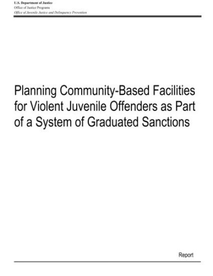Planning Community-Based Facilities for Violent Juvenile Offenders as Part of a System of Graduated Sanctions