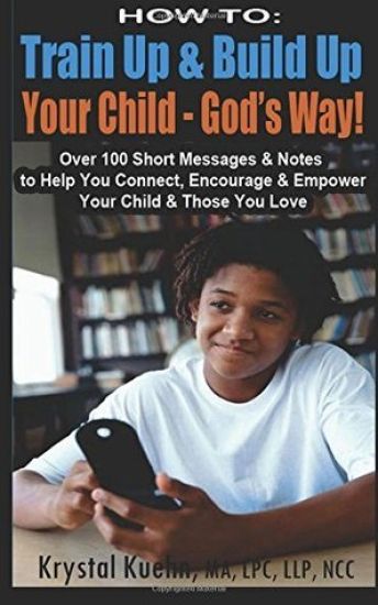 How to: Train Up & Build Up Your Child - God's Way!: Over 100 Short Messages & Notes to help you Connect, Encourage & Empower