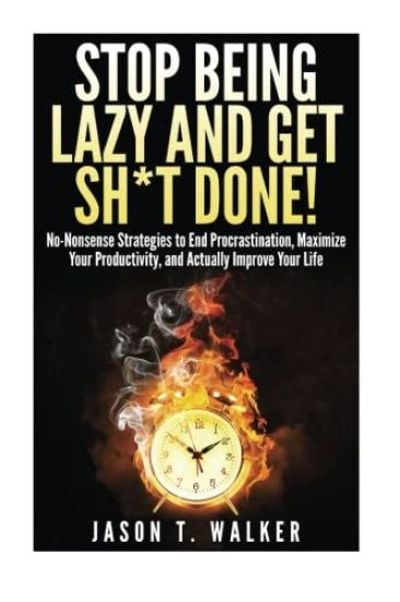 Stop Being Lazy and Get Sh*t Done!: No-Nonsense Strategies to End Procrastination, Maximize Your Productivity, and Actually Improve Your Life