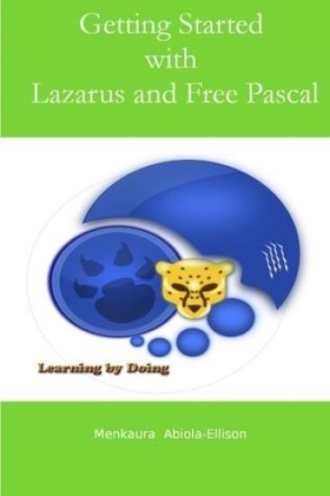 Getting Started with Lazarus and Free Pascal: A Beginners and Intermediate Guide to Free Pascal Using Lazarus Ide