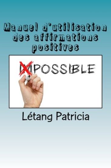 Manuel d'utilisation des affirmations positives: Ce qu'il faut savoir pour une belle vie !