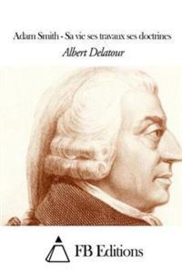 Adam Smith - Sa vie ses travaux ses doctrines