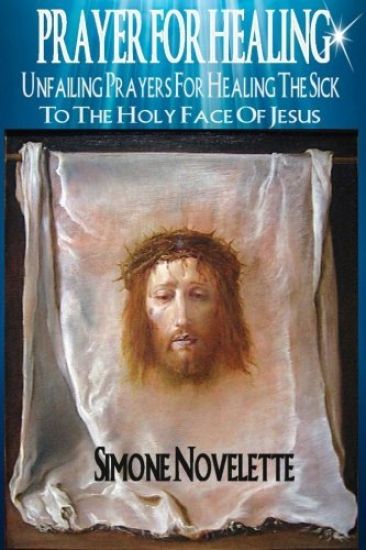 Prayer For Healing: Unfailing Prayers For Healing The Sick To The Holy Face Of Jesus