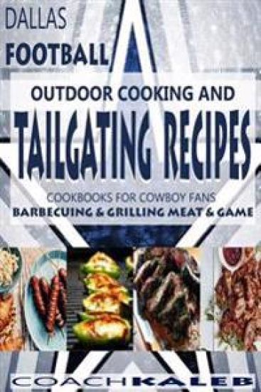Cookbooks for Fans: Dallas Football Outdoor Cooking and Tailgating Recipes: Cookbooks for Cowboy FANS - Barbecuing & Grilling Meat & Game