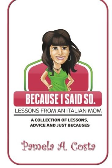 Because I Said So...Lessons From An Italian Mom: A Collection of Advice, Lessons and Just Becauses
