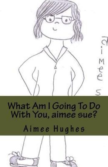 What Am I Going To Do With You, aimee sue?