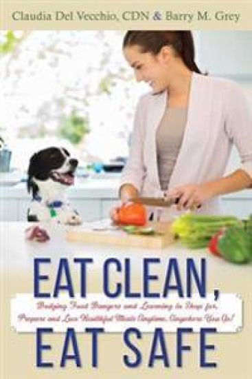 Eat Clean, Eat Safe: Dodging Food Dangers and Learning to Shop for, Prepare and Love Healthful Meals Anytime, Anywhere You Go!