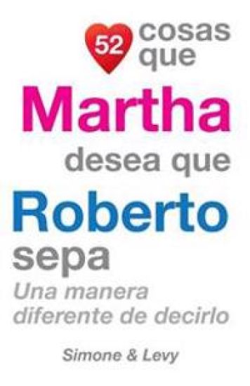 52 Cosas Que Martha Desea Que Roberto Sepa: Una Manera Diferente de Decirlo